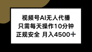 视频号AI无人代播，只需每天操作10分钟，正规安全，月入4500+-黑斯坦丁项目网