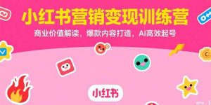 小红书营销变现训练营，商业价值解读，爆款内容打造，AI高效起号-黑斯坦丁项目网