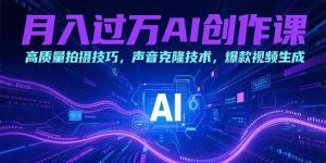 月入过万AI创作课：高质量拍摄技巧，声音克隆技术，爆款视频生成-黑斯坦丁项目网