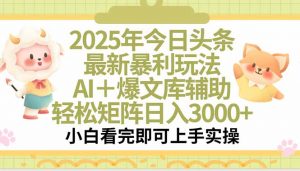 2025年今日头条最新暴利玩法，一键生成爆款，轻松实现矩阵日入3000+-黑斯坦丁项目网