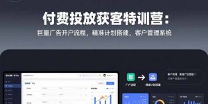 付费投放获客特训营：巨量广告开户流程，精准计划搭建，客户管理系统-黑斯坦丁项目网