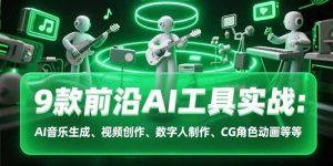 9款前沿AI工具实战课：AI音乐生成、视频创作、数字人制作、CG角色动画等等-黑斯坦丁项目网