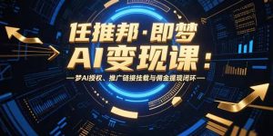 任推邦·即梦AI变现课：梦AI授权、推广链接挂载与佣金提现闭环-黑斯坦丁项目网
