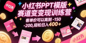小红书PPT模版赛道变现训练营，客单价可以高到150-200，轻松日入400+-黑斯坦丁项目网