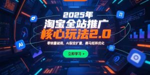 2025年淘宝全站推广核心玩法2.0：零销量破局，AI裂变扩量，赛马矩阵优化-黑斯坦丁项目网