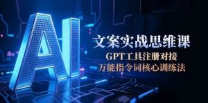 AI文案实战思维课，GPT工具注册对接，万能指令词核心训练法-黑斯坦丁项目网