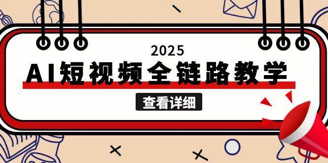 2025AI短视频全链路教学,文案图片视频生成,解决自媒体创作痛点-黑斯坦丁项目网