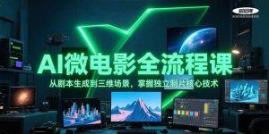 AI微电影全流程课，从剧本生成到三维场景，掌握独立制片核心技术-黑斯坦丁项目网