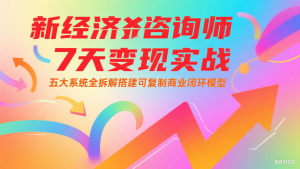 新经济咨询师 7 天变现实战：五大系统全拆解搭建可复制商业闭环模型-黑斯坦丁项目网