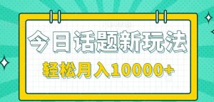今日话题新玩法，零成本零门槛单条作品百万流量，月入10000+-黑斯坦丁项目网