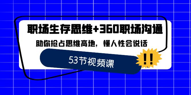 （8724期）职场 生存思维+360职场沟通，助你抢占思维高地，懂人性会说话-黑斯坦丁项目网