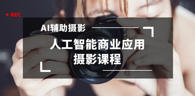 （8727期）2024年AI辅助摄影人工智能商业应用摄影课程（37节课）-黑斯坦丁项目网