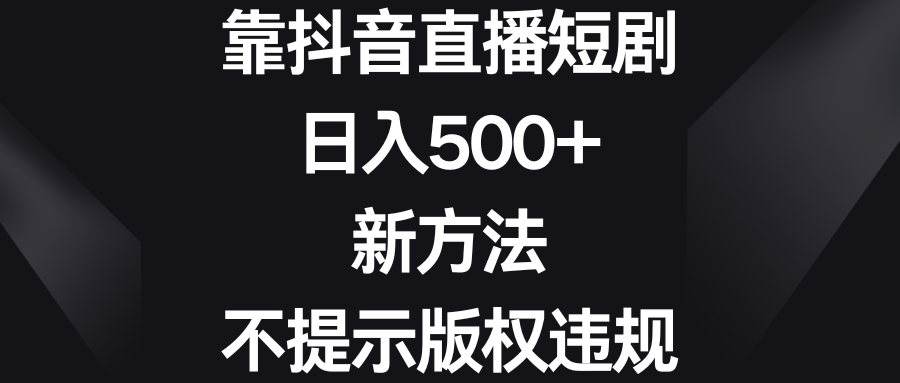 （8729期）靠抖音直播短剧，日入500+，新方法、不提示版权违规-黑斯坦丁项目网
