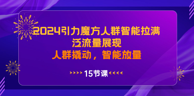 （8736期）2024引力魔方人群智能拉满，泛流量展现，人群撬动，智能放量-黑斯坦丁项目网