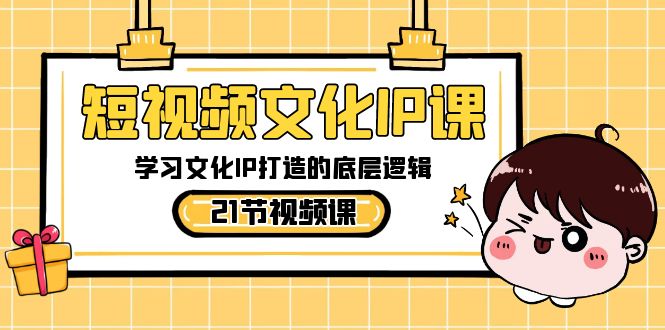 （8746期）短视频-文化IP课，学习文化IP打造的底层逻辑（21节课）-黑斯坦丁项目网