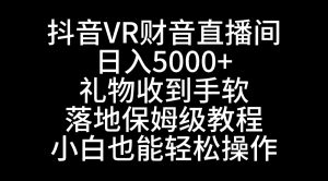 （8749期）抖音VR财神直播间，日入5000+，礼物收到手软，落地式保姆级教程，小白也…-黑斯坦丁项目网