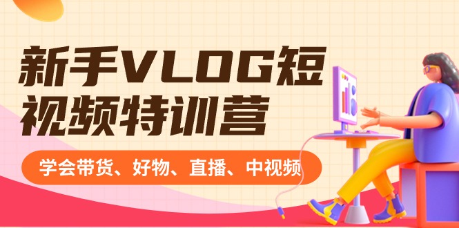 （8807期）新手VLOG短视频特训营：学会带货、好物、直播、中视频、赚Q方法（16节课）-黑斯坦丁项目网