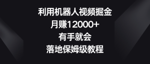 （8801期）利用机器人视频掘金，月赚12000+，有手就会，落地保姆级教程-黑斯坦丁项目网