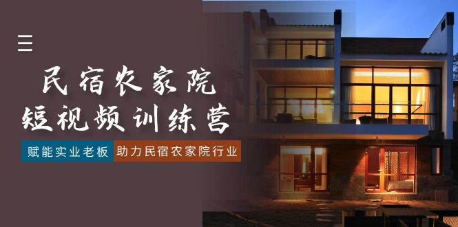 （8836期）民宿农家院-短视频特训营，赋能实业老板，助力民宿农家院行业（41节课）-黑斯坦丁项目网