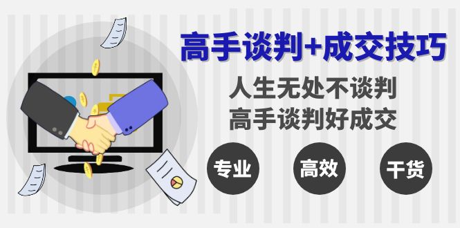（8837期）高手谈判+成交技巧：人生无处不谈判，高手谈判好成交（25节课）-黑斯坦丁项目网