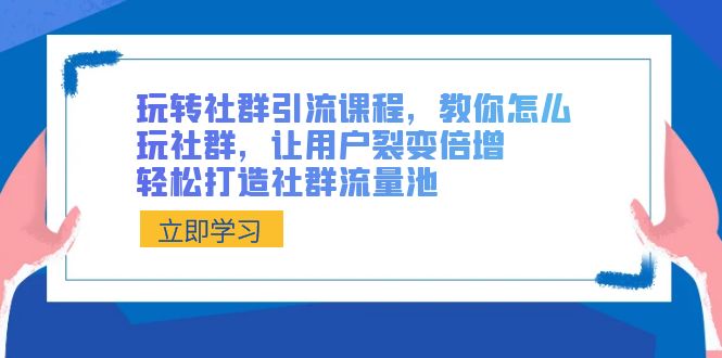 （8821期）玩转社群 引流课程，教你怎么玩社群，让用户裂变倍增，轻松打造社群流量池-黑斯坦丁项目网