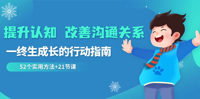 （8838期）提升认知 改善沟通关系，一终生成长的行动指南  52个实用方法+21节课-黑斯坦丁项目网