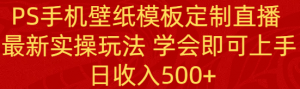 （8843期）PS手机壁纸模板定制直播  最新实操玩法 学会即可上手 日收入500+-黑斯坦丁项目网