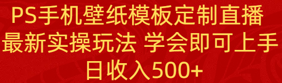 （8843期）PS手机壁纸模板定制直播  最新实操玩法 学会即可上手 日收入500+-黑斯坦丁项目网