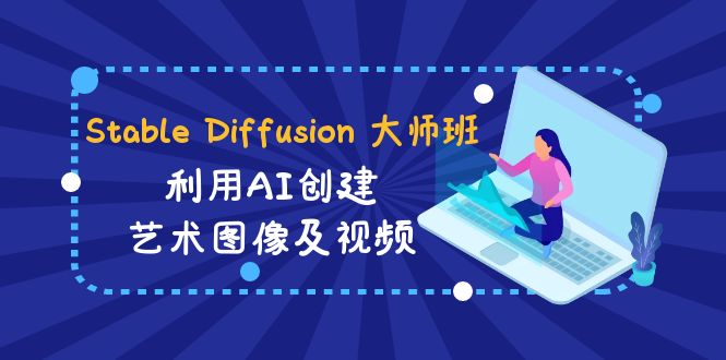 （8844期）Stable Diffusion 大师班: 利用AI创建艺术图像及视频-31视频课-中英字幕-黑斯坦丁项目网