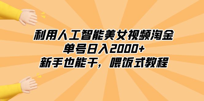 （8844期）利用人工智能美女视频淘金，单号日入2000+，新手也能干，喂饭式教程-黑斯坦丁项目网