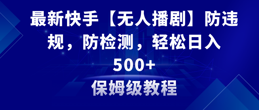 （8856期）最新快手【无人播剧】防违规，防检测，多种变现方式，日入500+教程+素材-黑斯坦丁项目网