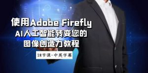 (8869期)使用Adobe Firefly AI人工智能转变您的图像创造力教程-18节课-中英字幕-黑斯坦丁项目网