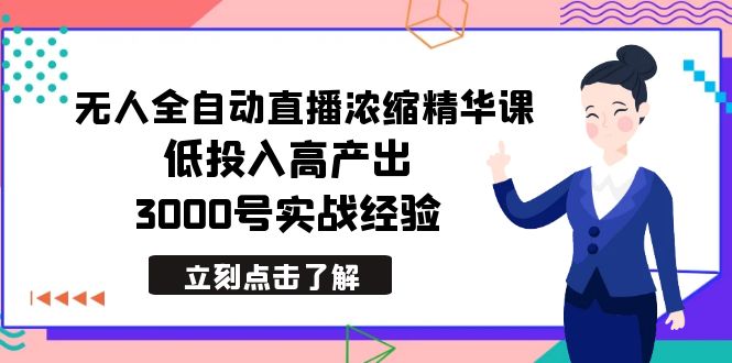 （8874期）最新无人全自动直播浓缩精华课，低投入高产出，3000号实战经验-黑斯坦丁项目网