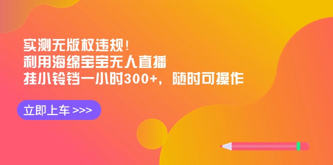 （8886期）实测无版权违规！利用海绵宝宝无人直播，挂小铃铛一小时300+，随时可操作-黑斯坦丁项目网