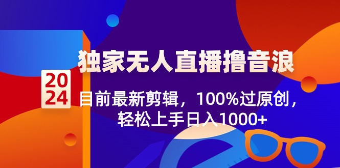 （8889期）2024独家无人直播撸音浪，目前最新剪辑，100%过原创，轻松上手日入1000+-黑斯坦丁项目网