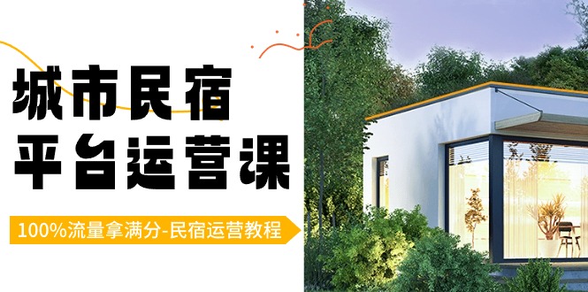 （8890期）城市民宿-平台运营课，100%流量拿满分-民宿运营教程（18节课）-黑斯坦丁项目网