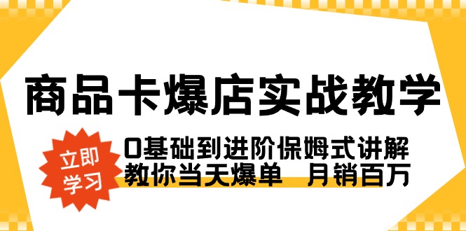 （8922期）商品卡·爆店实战教学，0基础到进阶保姆式讲解，教你当天爆单  月销百万-黑斯坦丁项目网