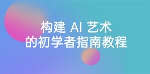（8923期） Stable Diffusion 101：构建 AI 艺术的初学者指南教程-16节课-中英字幕-黑斯坦丁项目网