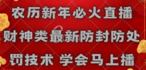 （8916期）农历新年必火直播 财神类最新防封防处罚技术 学会马上播-黑斯坦丁项目网