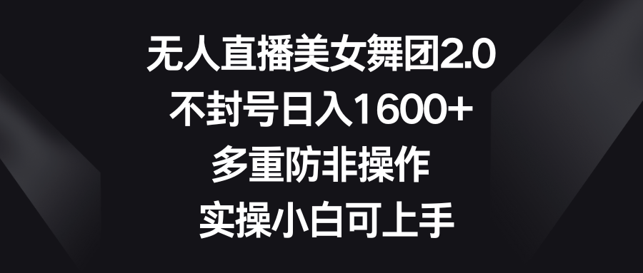 （8913期）无人直播美女舞团2.0，不封号日入1600+，多重防非操作， 实操小白可上手-黑斯坦丁项目网