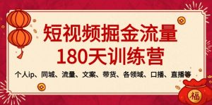 （8932期）短视频-掘金流量180天训练营，个人ip、同城、流量、文案、带货、各领域…-黑斯坦丁项目网
