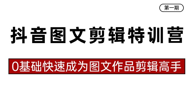 （8940期）抖音图文剪辑特训营第一期，0基础快速成为图文作品剪辑高手（23节课）-黑斯坦丁项目网
