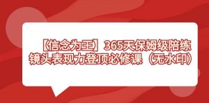 （8953期）【信念 为王】365天-保姆级陪练，镜头表现力登顶必修课（无水印）-黑斯坦丁项目网