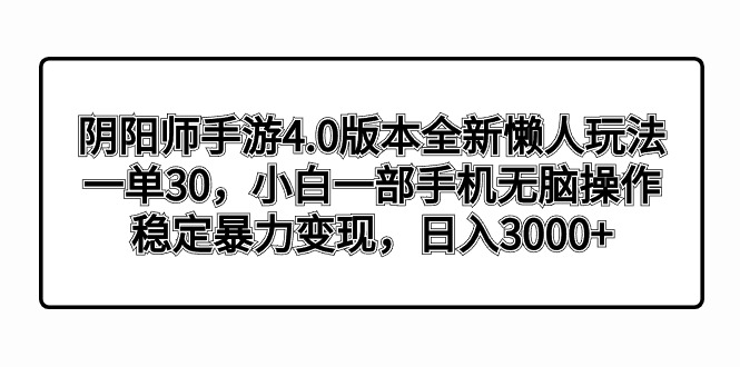 （8959期）阴阳师手游4.0版本全新懒人玩法，一单30，小白一部手机无脑操作，稳定暴…-黑斯坦丁项目网