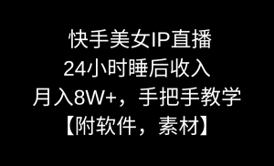 （8967期）快手美女IP直播，24小时睡后收入，月入8W+，手把手教学【附软件，素材】-黑斯坦丁项目网