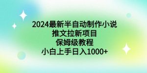（8970期）2024最新半自动制作小说推文拉新项目，保姆级教程，小白上手日入1000+-黑斯坦丁项目网