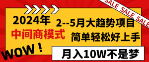 （8978期）2024年2–5月大趋势项目，利用中间商模式，简单轻松好上手，轻松月入10W…-黑斯坦丁项目网