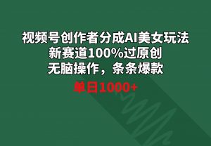 （8993期）视频号创作者分成AI美女玩法 新赛道100%过原创无脑操作 条条爆款 单日1000+-黑斯坦丁项目网
