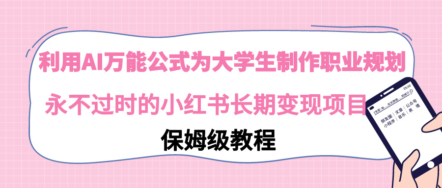 （9000期）利用AI万能公式为大学生制作职业规划，永不过时的小红书长期变现项目-黑斯坦丁项目网