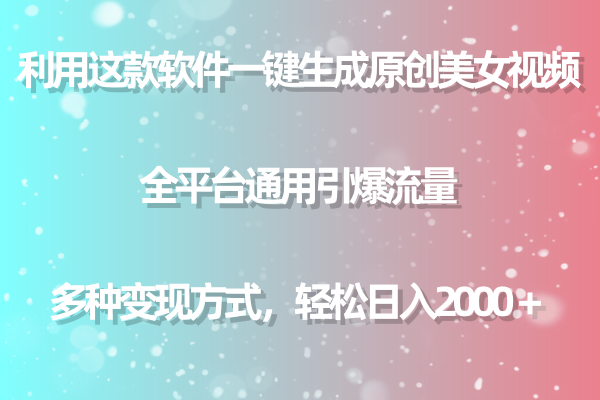 （9001期）用这款软件一键生成原创美女视频 全平台通用引爆流量 多种变现 日入2000＋-黑斯坦丁项目网